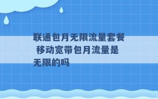 联通包月无限流量套餐 移动宽带包月流量是无限的吗 