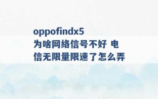 oppofindx5为啥网络信号不好 电信无限量限速了怎么弄 