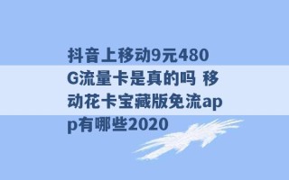 抖音上移动9元480G流量卡是真的吗 移动花卡宝藏版免流app有哪些2020 