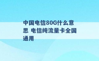 中国电信80G什么意思 电信纯流量卡全国通用 