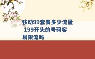 移动99套餐多少流量 199开头的号码容易限流吗 