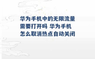 华为手机中的无限流量需要打开吗 华为手机怎么取消热点自动关闭 