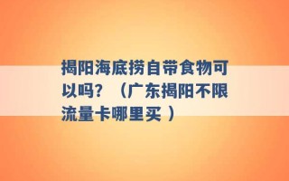 揭阳海底捞自带食物可以吗？（广东揭阳不限流量卡哪里买 ）