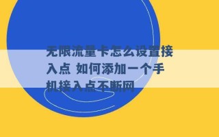 无限流量卡怎么设置接入点 如何添加一个手机接入点不断网 