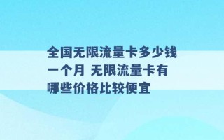 全国无限流量卡多少钱一个月 无限流量卡有哪些价格比较便宜 