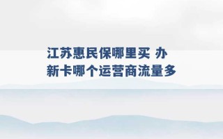 江苏惠民保哪里买 办新卡哪个运营商流量多 