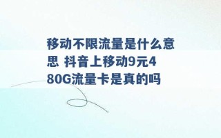 移动不限流量是什么意思 抖音上移动9元480G流量卡是真的吗 