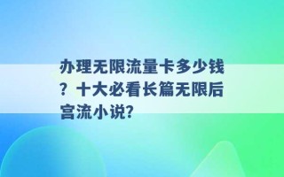 办理无限流量卡多少钱？十大必看长篇无限后宫流小说？ 