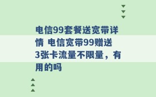 电信99套餐送宽带详情 电信宽带99赠送3张卡流量不限量，有用的吗 