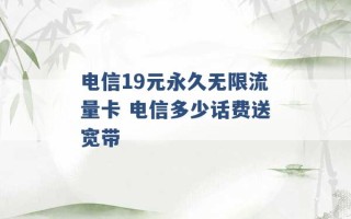 电信19元永久无限流量卡 电信多少话费送宽带 