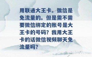 用联通大王卡。微信是免流量的。但是需不需要微信绑定的账号是大王卡的号码？我用大王卡的话微信视频聊天免流量吗？ 