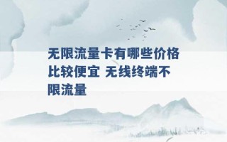 无限流量卡有哪些价格比较便宜 无线终端不限流量 