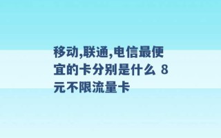 移动,联通,电信最便宜的卡分别是什么 8元不限流量卡 