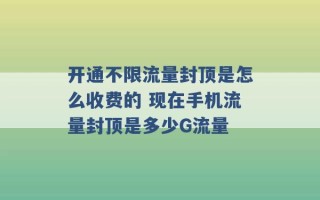 开通不限流量封顶是怎么收费的 现在手机流量封顶是多少G流量 