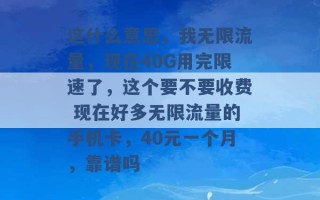 这什么意思，我无限流量，现在40G用完限速了，这个要不要收费 现在好多无限流量的手机卡，40元一个月，靠谱吗 