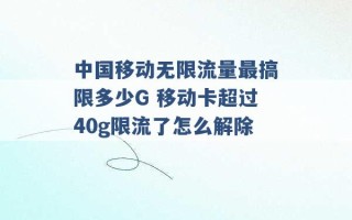 中国移动无限流量最搞限多少G 移动卡超过40g限流了怎么解除 