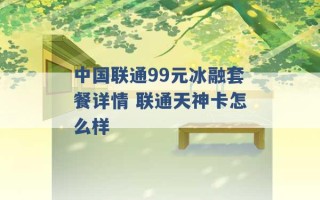 中国联通99元冰融套餐详情 联通天神卡怎么样 