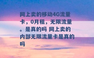 网上卖的移动4G流量卡，0月租，无限流量。是真的吗 网上卖的内部无限流量卡是真的吗 