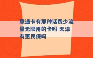 联通卡有那种话费少流量无限用的卡吗 天津有惠民保吗 