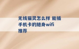 无线猫灵怎么样 能插手机卡的随身wifi推荐 