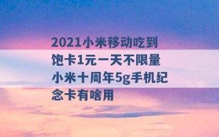 2021小米移动吃到饱卡1元一天不限量 小米十周年5g手机纪念卡有啥用 