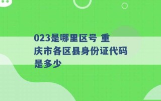 023是哪里区号 重庆市各区县身份证代码是多少 