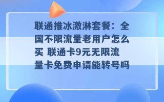 联通推冰激淋套餐：全国不限流量老用户怎么买 联通卡9元无限流量卡免费申请能转号吗 