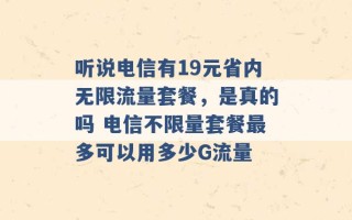 听说电信有19元省内无限流量套餐，是真的吗 电信不限量套餐最多可以用多少G流量 