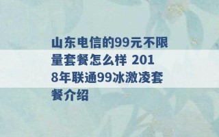 山东电信的99元不限量套餐怎么样 2018年联通99冰激凌套餐介绍 