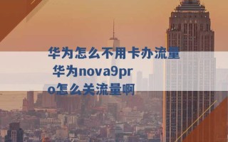 华为怎么不用卡办流量 华为nova9pro怎么关流量啊 