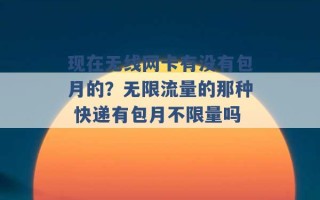 现在无线网卡有没有包月的？无限流量的那种 快递有包月不限量吗 