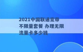 2021中国联通宽带不限量套餐 办理无限流量卡多少钱 