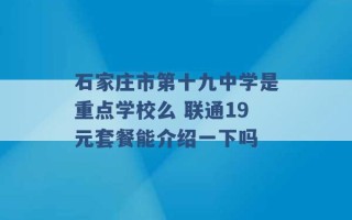 石家庄市第十九中学是重点学校么 联通19元套餐能介绍一下吗 