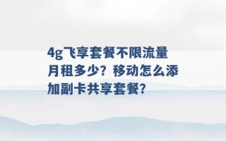 4g飞享套餐不限流量月租多少？移动怎么添加副卡共享套餐？ 