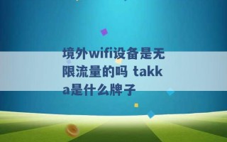 境外wifi设备是无限流量的吗 takka是什么牌子 