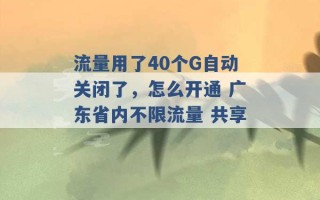 流量用了40个G自动关闭了，怎么开通 广东省内不限流量 共享 