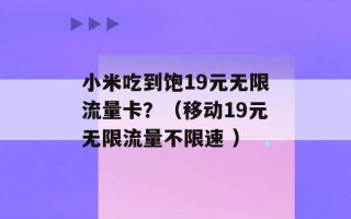 小米吃到饱19元无限流量卡？（移动19元无限流量不限速 ）