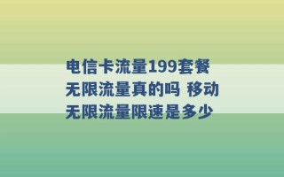 电信卡流量199套餐无限流量真的吗 移动无限流量限速是多少 