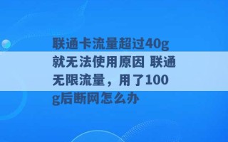 联通卡流量超过40g就无法使用原因 联通无限流量，用了100g后断网怎么办 