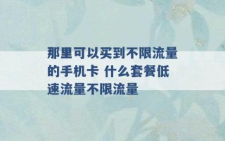 那里可以买到不限流量的手机卡 什么套餐低速流量不限流量 