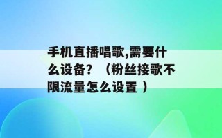 手机直播唱歌,需要什么设备？（粉丝接歌不限流量怎么设置 ）