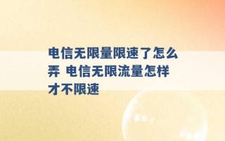 电信无限量限速了怎么弄 电信无限流量怎样才不限速 