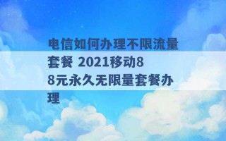 电信如何办理不限流量套餐 2021移动88元永久无限量套餐办理 