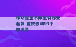 移动流量不限量有哪些套餐 重庆移动99不限流量 