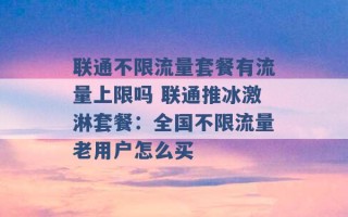 联通不限流量套餐有流量上限吗 联通推冰激淋套餐：全国不限流量老用户怎么买 