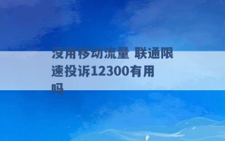 没用移动流量 联通限速投诉12300有用吗 