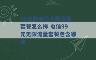 99元的电信不限流量套餐怎么样 电信99元无限流量套餐包含哪些 