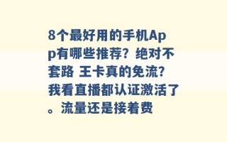 8个最好用的手机App有哪些推荐？绝对不套路 王卡真的免流？我看直播都认证激活了。流量还是接着费 