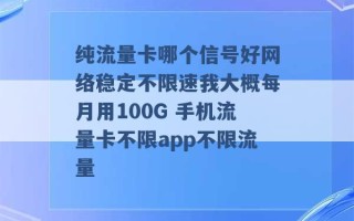 纯流量卡哪个信号好网络稳定不限速我大概每月用100G 手机流量卡不限app不限流量 