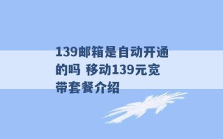 139邮箱是自动开通的吗 移动139元宽带套餐介绍 